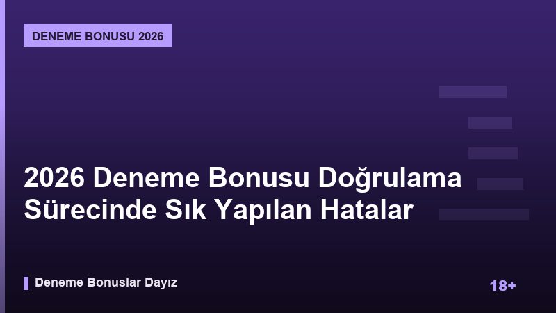 2026 Deneme Bonusu Doğrulama Sürecinde Sık Yapılan Hatalar