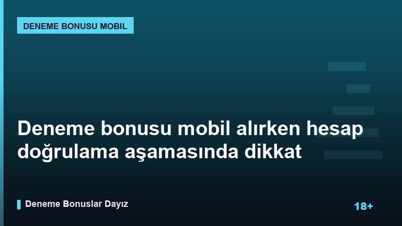 Deneme bonusu mobil alırken hesap doğrulama aşamasında dikkat edilmesi gerekenler